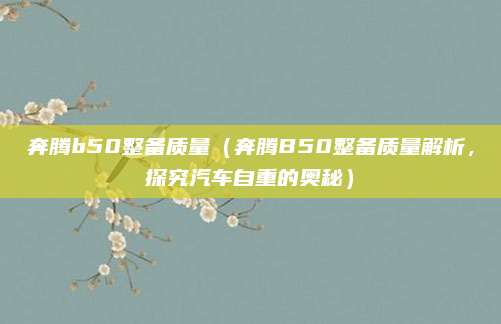 奔腾b50整备质量(奔腾B50整备质量解析,探究汽车自重的奥秘)