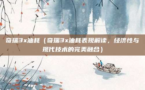奇瑞3x油耗（奇瑞3x油耗表现解读，经济性与现代技术的完美融合）