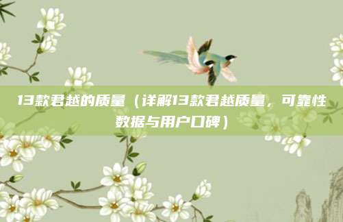 13款君越的质量(详解13款君越质量,可靠性数据与用户口碑)