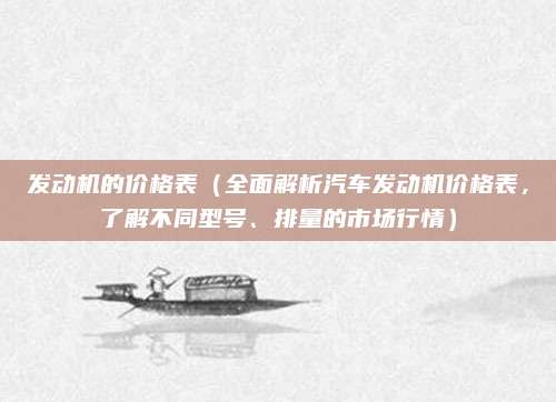发动机的价格表(全面解析汽车发动机价格表,了解不同型号、排量的市场行情)