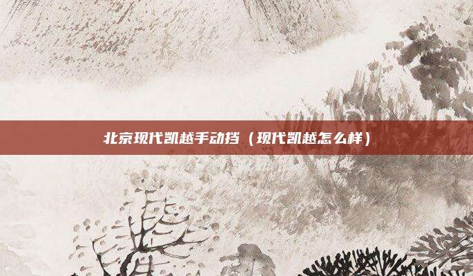北京现代凯越手动挡(现代凯越怎么样)