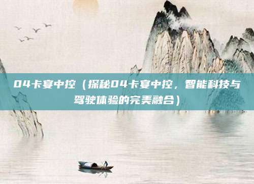 04卡宴中控(探秘04卡宴中控,智能科技与驾驶体验的完美融合)