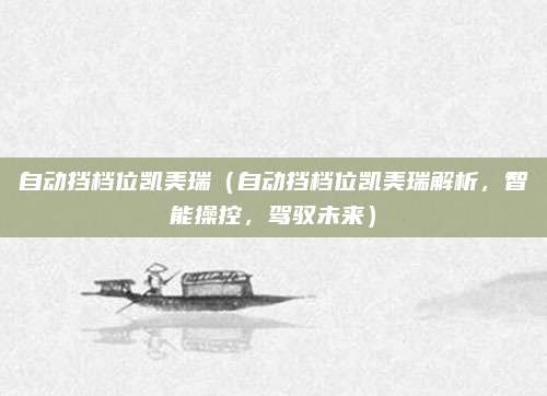 自动挡档位凯美瑞（自动挡档位凯美瑞解析，智能操控，驾驭未来）
