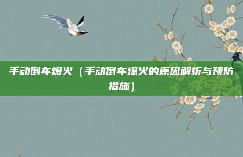 手动倒车熄火（手动倒车熄火的原因解析与预防措施）