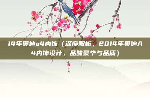 14年奥迪a4内饰(深度解析,2014年奥迪A4内饰设计,品味豪华与品质)