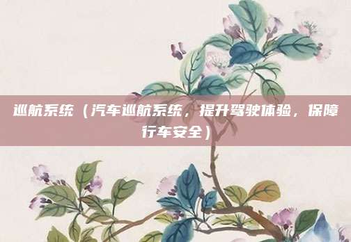 巡航系统(汽车巡航系统,提升驾驶体验,保障行车安全)