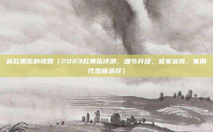 新款奥拓的视频（2023款奥拓评测，细节升级，宜家宜商，家用代步新选择）