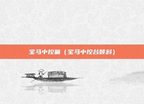 宝马中控偏(宝马中控台倾斜)