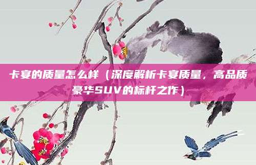 卡宴的质量怎么样(深度解析卡宴质量,高品质豪华SUV的标杆之作)