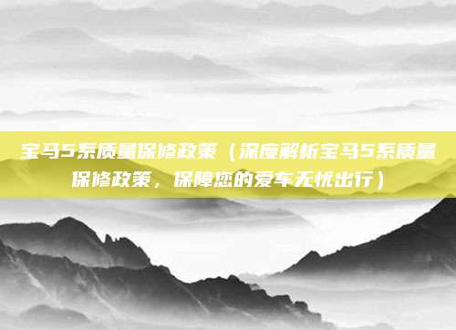 宝马5系质量保修政策(深度解析宝马5系质量保修政策,保障您的爱车无忧出行)