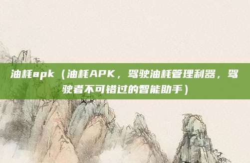 油耗apk(油耗APK,驾驶油耗管理利器,驾驶者不可错过的智能助手)
