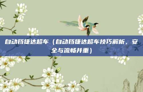 自动挡捷达超车（自动挡捷达超车技巧解析，安全与流畅并重）