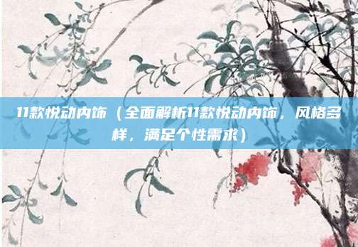 11款悦动内饰（全面解析11款悦动内饰，风格多样，满足个性需求）