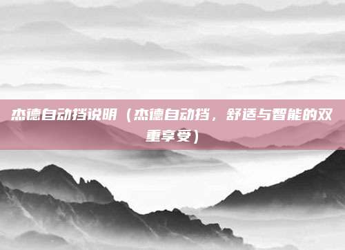 杰德自动挡说明(杰德自动挡,舒适与智能的双重享受)