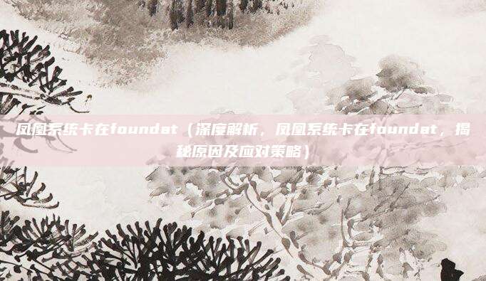 凤凰系统卡在foundat(深度解析,凤凰系统卡在foundat,揭秘原因及应对策略)
