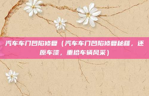 汽车车门凹陷修复（汽车车门凹陷修复秘籍，还原车漆，重拾车辆风采）
