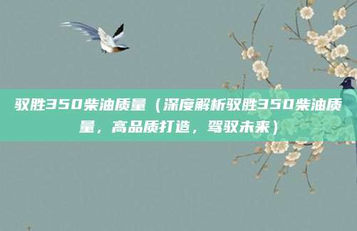 驭胜350柴油质量（深度解析驭胜350柴油质量，高品质打造，驾驭未来）