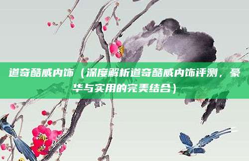 道奇酷威内饰(深度解析道奇酷威内饰评测,豪华与实用的完美结合)
