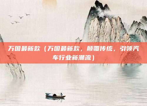 万国最新款（万国最新款，颠覆传统，引领汽车行业新潮流）