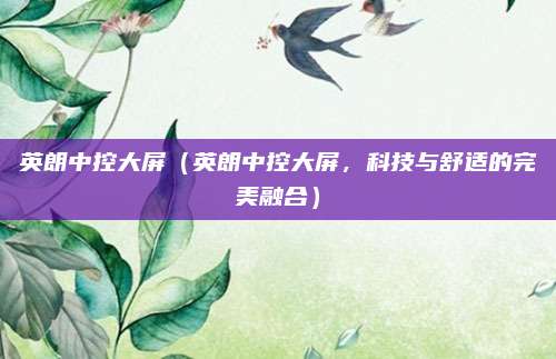 英朗中控大屏(英朗中控大屏,科技与舒适的完美融合)