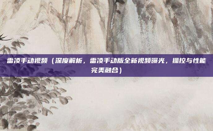 雷凌手动视频(深度解析,雷凌手动版全新视频曝光,操控与性能完美融合)