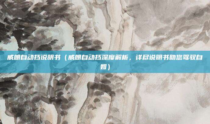 威朗自动挡说明书（威朗自动挡深度解析，详尽说明书助您驾驭自如）
