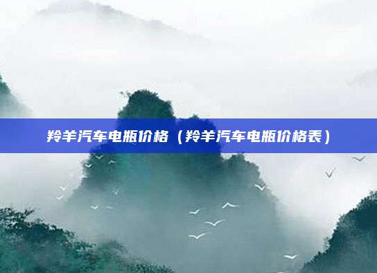 羚羊汽车电瓶价格(羚羊汽车电瓶价格表)