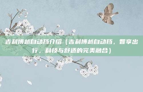 吉利博越自动挡介绍(吉利博越自动挡,智享出行,科技与舒适的完美融合)