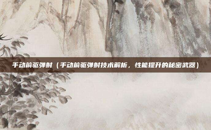 手动前驱弹射(手动前驱弹射技术解析,性能提升的秘密武器)