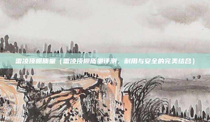 雷凌顶棚质量(雷凌顶棚质量评测,耐用与安全的完美结合)