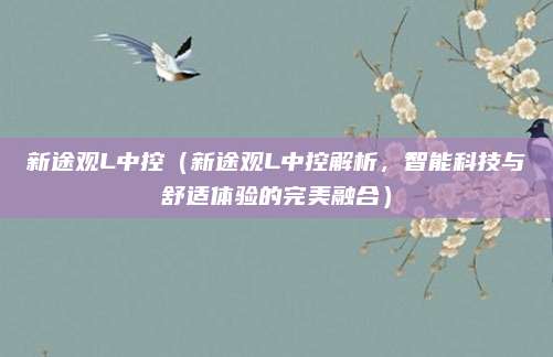 新途观L中控(新途观L中控解析,智能科技与舒适体验的完美融合)