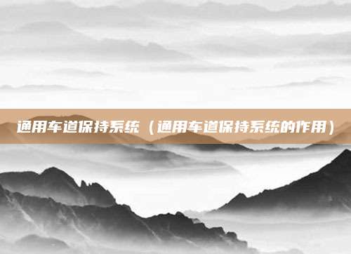 通用车道保持系统(通用车道保持系统的作用)