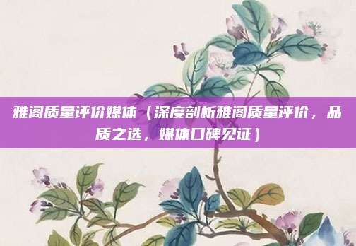 雅阁质量评价媒体(深度剖析雅阁质量评价,品质之选,媒体口碑见证)