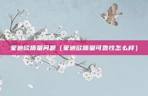 蒙迪欧质量问题(蒙迪欧质量可靠性怎么样)