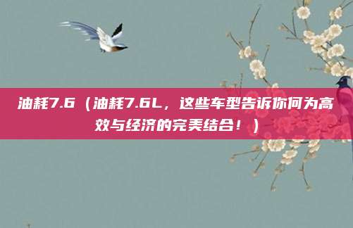 油耗7.6(油耗7.6L,这些车型告诉你何为高效与经济的完美结合!)