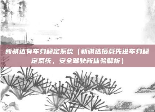 新骐达有车身稳定系统(新骐达搭载先进车身稳定系统,安全驾驶新体验解析)