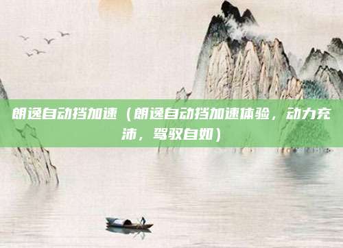 朗逸自动挡加速(朗逸自动挡加速体验,动力充沛,驾驭自如)