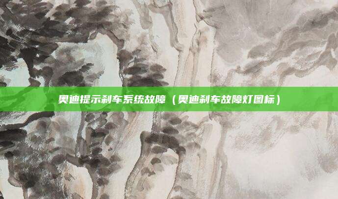 奥迪提示刹车系统故障(奥迪刹车故障灯图标)
