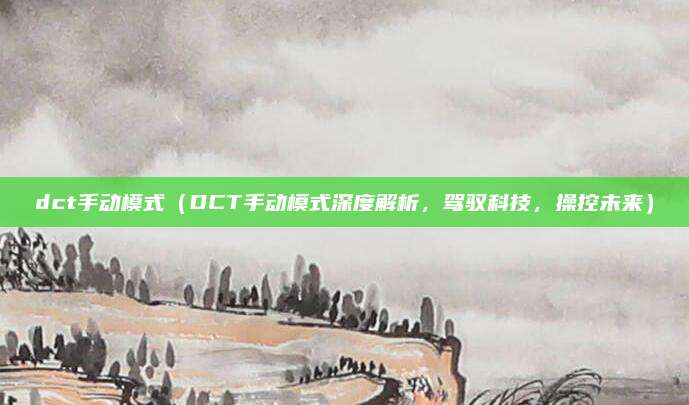 dct手动模式（DCT手动模式深度解析，驾驭科技，操控未来）