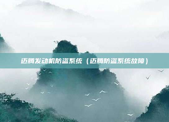 迈腾发动机防盗系统（迈腾防盗系统故障）