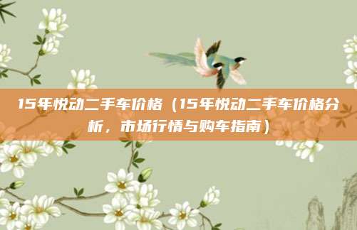 15年悦动二手车价格（15年悦动二手车价格分析，市场行情与购车指南）