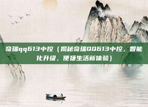 奇瑞qq613中控(揭秘奇瑞QQ613中控,智能化升级,便捷生活新体验)