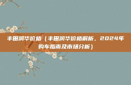 丰田润华价格(丰田润华价格解析,2024年购车指南及市场分析)