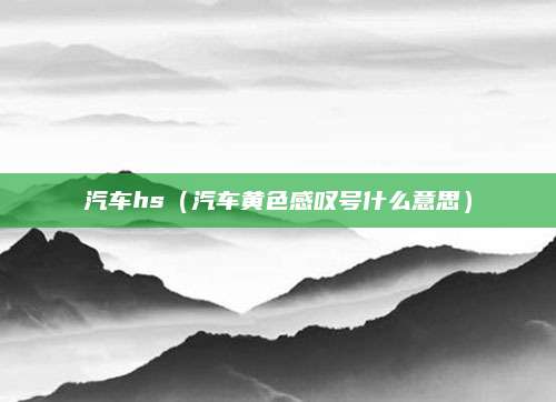 汽车hs(汽车黄色感叹号什么意思)
