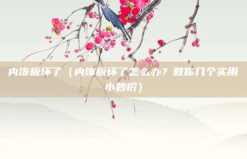 内饰板坏了(内饰板坏了怎么办?教你几个实用小妙招)