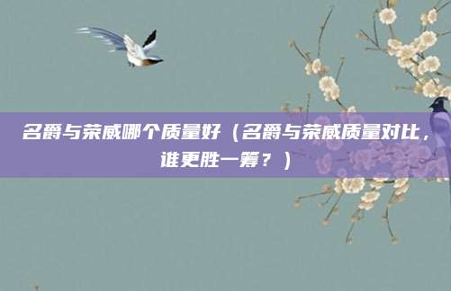 名爵与荣威哪个质量好(名爵与荣威质量对比,谁更胜一筹?)