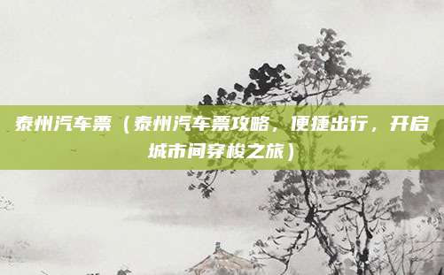 泰州汽车票(泰州汽车票攻略,便捷出行,开启城市间穿梭之旅)