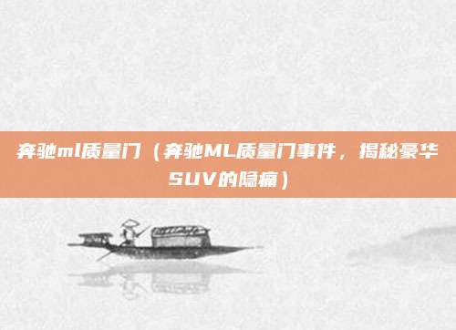 奔驰ml质量门(奔驰ML质量门事件,揭秘豪华SUV的隐痛)