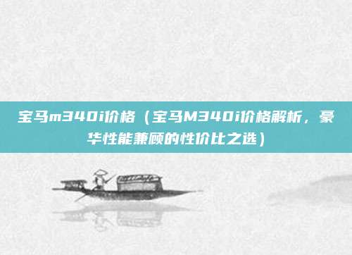 宝马m340i价格(宝马M340i价格解析,豪华性能兼顾的性价比之选)