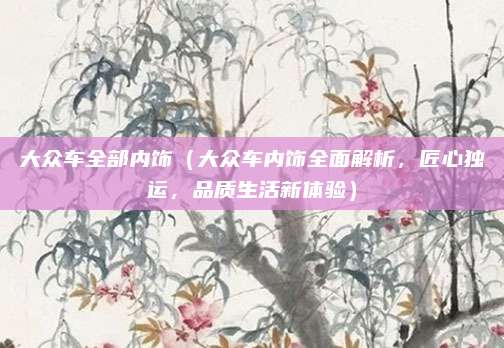 大众车全部内饰(大众车内饰全面解析,匠心独运,品质生活新体验)